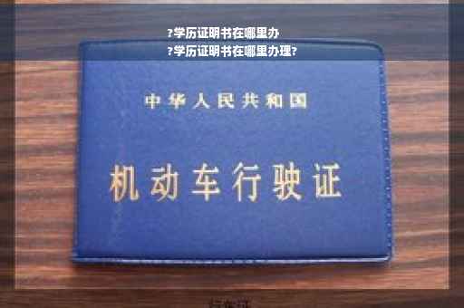 ?学历证明书在哪里办
?学历证明书在哪里办理?