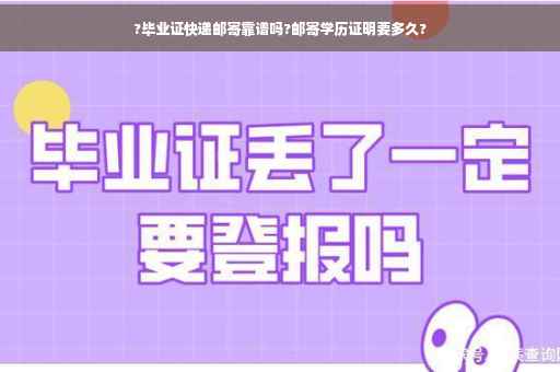 ?毕业证快递邮寄靠谱吗?邮寄学历证明要多久?
