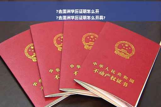 ?去澳洲学历证明怎么开
?去澳洲学历证明怎么开具?
