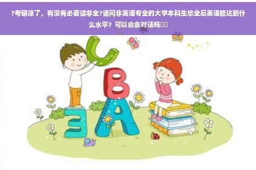 ?考研凉了，有没有必要读非全?请问非英语专业的大学本科生毕业后英语能达到什么水平？可以自由对话吗⚡️