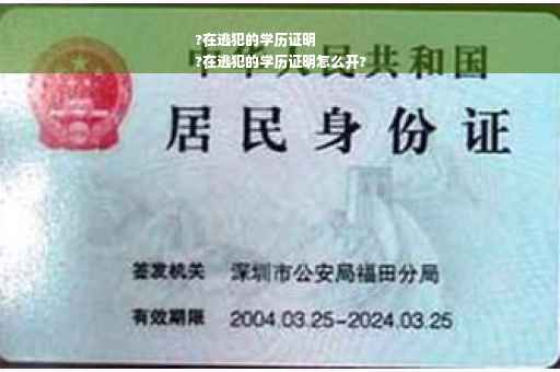?在逃犯的学历证明
?在逃犯的学历证明怎么开?