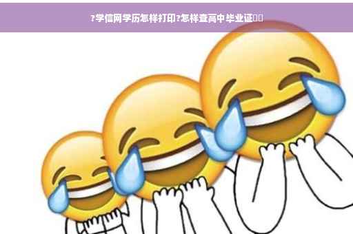 ?学信网学历怎样打印?怎样查高中毕业证⚡️ ?学信网学历怎样打印?怎样查高中毕业证⚡️