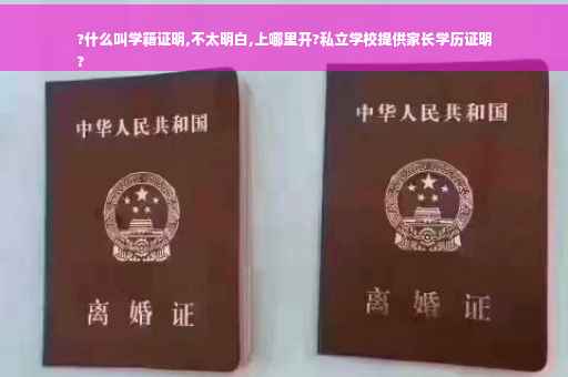 ?什么叫学籍证明,不太明白,上哪里开?私立学校提供家长学历证明
?