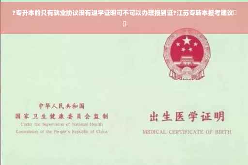 ?专升本的只有就业协议没有退学证明可不可以办理报到证?江苏专转本报考建议⚡️