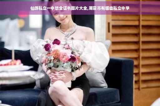 仙游私立一中毕业证书图片大全,莆田市有哪些私立中学