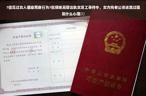?你见过女人哪些荒唐行为?在绿地高管出轨女员工事件中，女方向老公详述其过程是什么心理⚡️