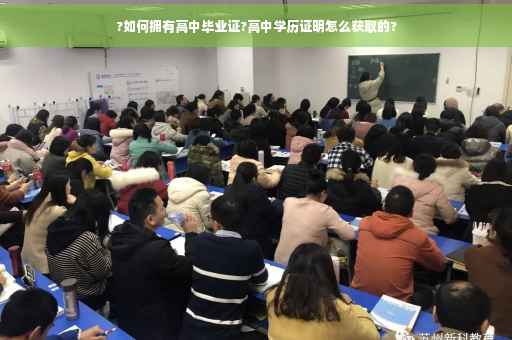 ?如何拥有高中毕业证?高中学历证明怎么获取的?