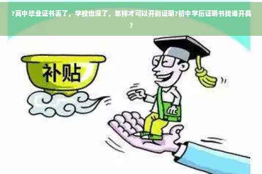?高中毕业证书丢了，学校也没了，怎样才可以开到证明?初中学历证明书找谁开具?