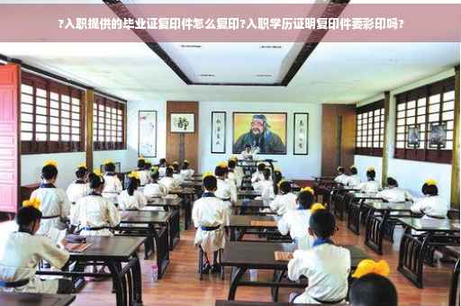 ?入职提供的毕业证复印件怎么复印?入职学历证明复印件要彩印吗?