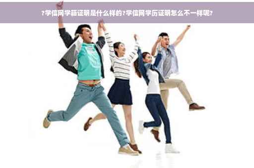 ?学信网学籍证明是什么样的?学信网学历证明怎么不一样呢? ?学信网学籍证明是什么样的?学信网学历证明怎么不一样呢?