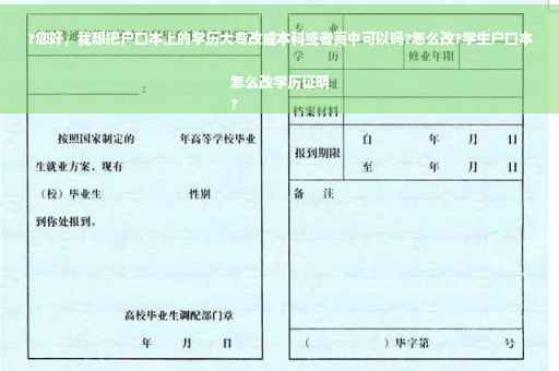 ?您好，我想把户口本上的学历大专改成本科或者高中可以吗?怎么改?学生户口本怎么改学历证明
?