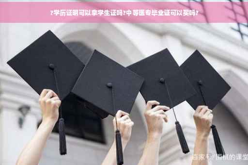 ?学历证明可以拿学生证吗?中等医专毕业证可以买吗?