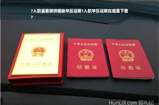 ?入职需要提供哪些学历证明?入职学历证明在哪里下载
?