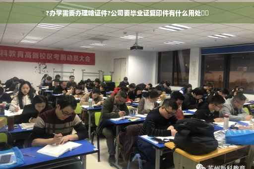 ?办学需要办理啥证件?公司要毕业证复印件有什么用处⚡️