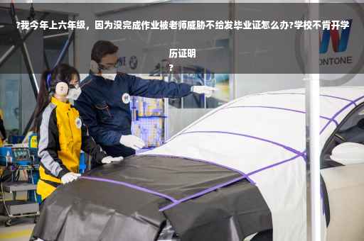 ?我今年上六年级，因为没完成作业被老师威胁不给发毕业证怎么办?学校不肯开学历证明
?
