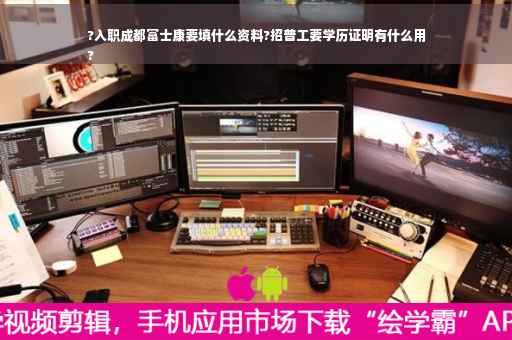 ?入职成都富士康要填什么资料?招普工要学历证明有什么用
?