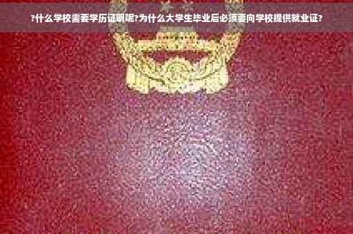 ?什么学校需要学历证明呢?为什么大学生毕业后必须要向学校提供就业证?