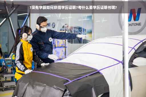 ?没有学籍如何获得学历证明?考什么要学历证明书呢?