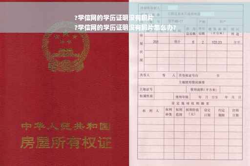 ?学信网的学历证明没有照片
?学信网的学历证明没有照片怎么办?