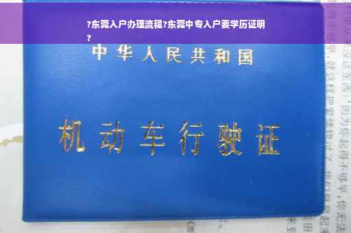 ?东莞入户办理流程?东莞中专入户要学历证明
?