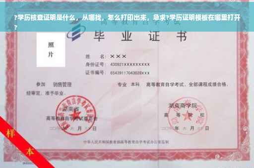 ?学历核查证明是什么，从哪找，怎么打印出来，急求?学历证明模板在哪里打开
?