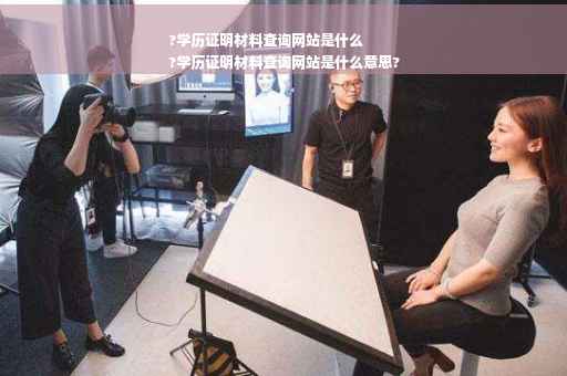 ?学历证明材料查询网站是什么
?学历证明材料查询网站是什么意思?