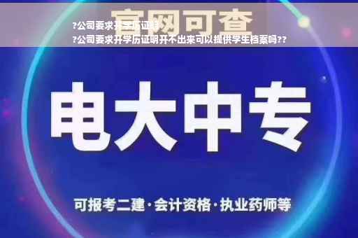 ?公司要求开学历证明
?公司要求开学历证明开不出来可以提供学生档案吗??