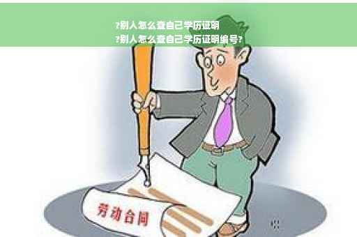 ?别人怎么查自己学历证明
?别人怎么查自己学历证明编号?