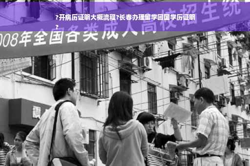 ?开病历证明大概流程?长春办理留学回国学历证明
?
