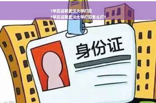 ?学历证明武汉大学打印
?学历证明武汉大学打印怎么打?