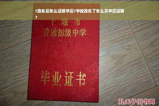 ?改名后怎么证明学历?学校改名了怎么开学历证明
?