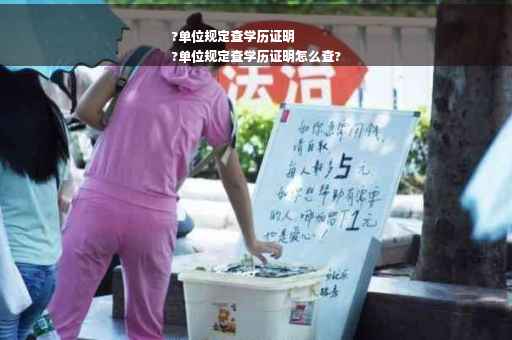?单位规定查学历证明
?单位规定查学历证明怎么查?