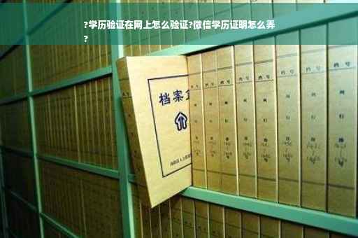 ?学历验证在网上怎么验证?微信学历证明怎么弄
?