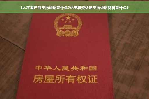 ?人才落户的学历证明是什么?小学教资认定学历证明材料是什么?