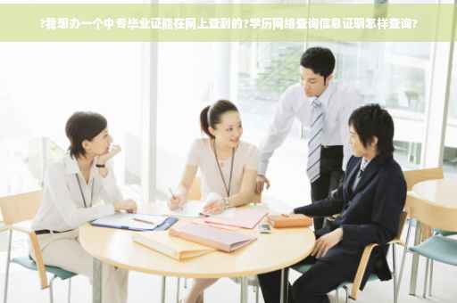 ?我想办一个中专毕业证能在网上查到的?学历网络查询信息证明怎样查询?