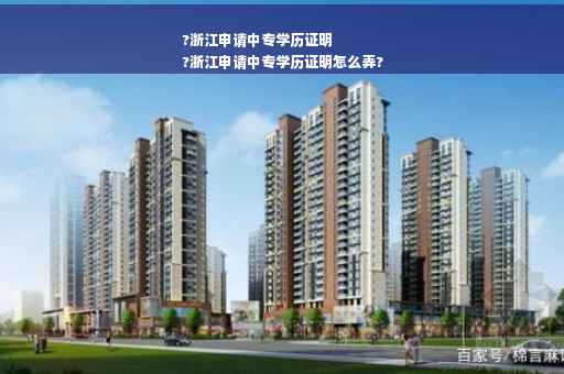 ?浙江申请中专学历证明
?浙江申请中专学历证明怎么弄?