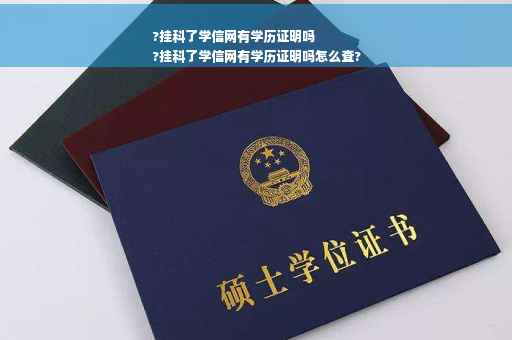 ?挂科了学信网有学历证明吗
?挂科了学信网有学历证明吗怎么查?