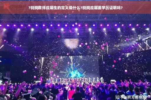 ?特岗教师应届生的定义是什么?特岗应届要学历证明吗?
