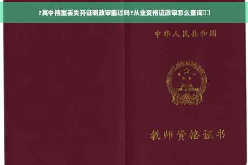 ?高中档案丢失开证明政审能过吗?从业资格证政审怎么查询⚡️