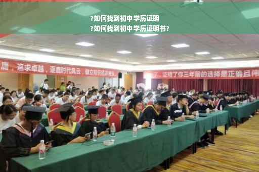 ?如何找到初中学历证明
?如何找到初中学历证明书?