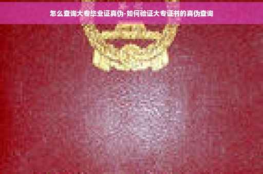 怎么查询大专毕业证真伪-如何验证大专证书的真伪查询