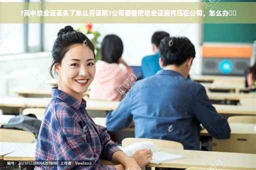 ?高中毕业证丢失了怎么开证明?公司要我把毕业证原件压在公司，怎么办⚡️