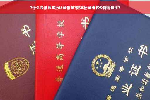 ?什么是纸质学历认证报告?做学历证明多少钱啊知乎?