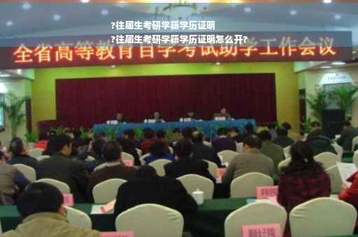 ?往届生考研学籍学历证明
?往届生考研学籍学历证明怎么开?