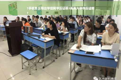 ?手机怎么导出学信网学历证明?海南大学学历证明
?