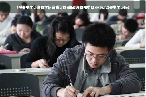 ?报考电工证没有学历证明可以考吗?没有初中毕业征可以考电工证吗?