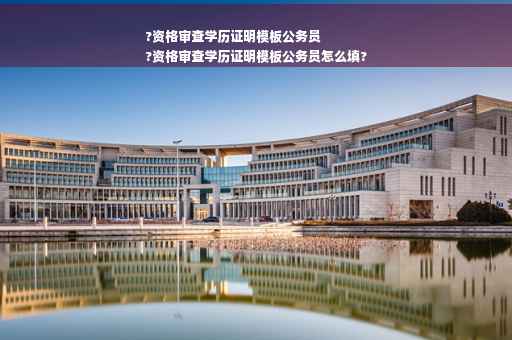 ?资格审查学历证明模板公务员
?资格审查学历证明模板公务员怎么填?