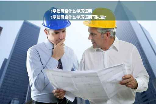 ?学信网查什么学历证明
?学信网查什么学历证明可以查?