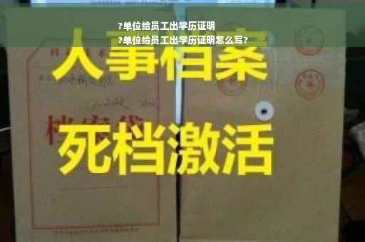 ?单位给员工出学历证明
?单位给员工出学历证明怎么写?