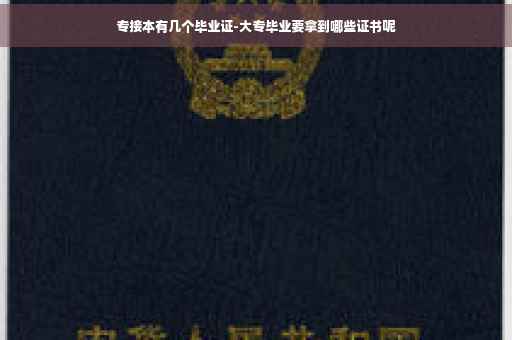 专接本有几个毕业证-大专毕业要拿到哪些证书呢